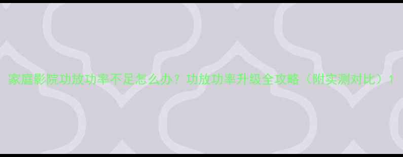 图片 家庭影院功放功率不足怎么办？功放功率升级全攻略（附实测对比）1