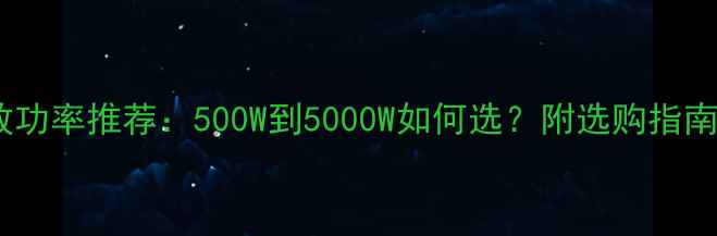 图片 家庭影院功放功率推荐：500W到5000W如何选？附选购指南与避坑技巧2