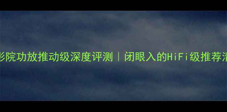 图片 家庭影院功放推动级深度评测｜闭眼入的HiFi级推荐清单🔥