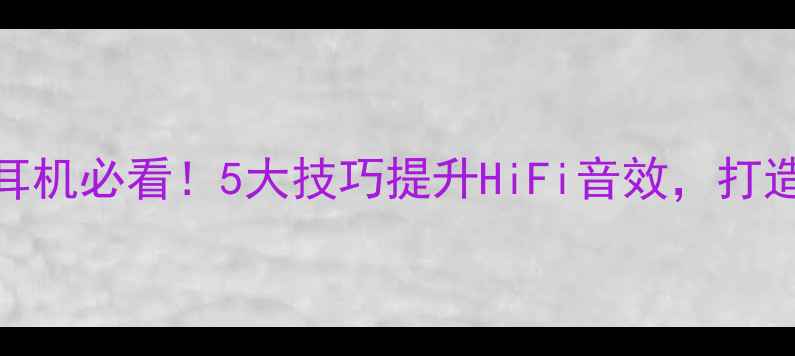 图片 家庭影院功放推耳机必看！5大技巧提升HiFi音效，打造沉浸式家庭影院