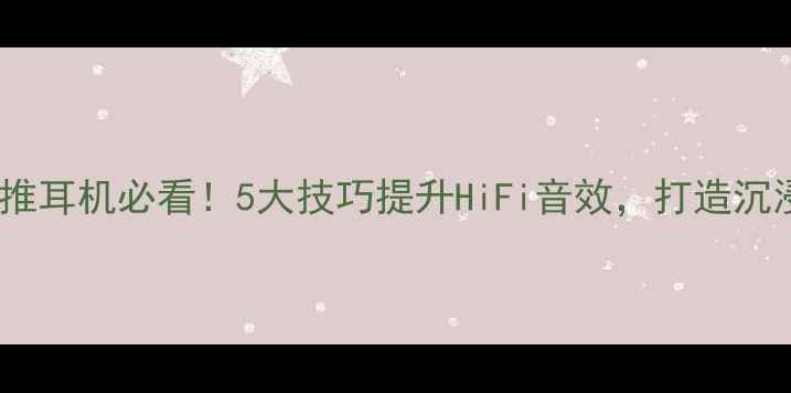 图片 家庭影院功放推耳机必看！5大技巧提升HiFi音效，打造沉浸式家庭影院1