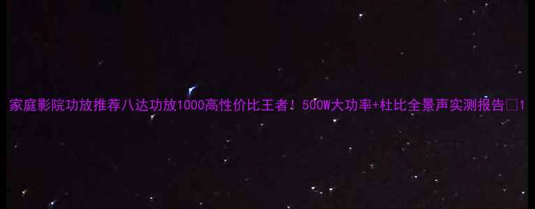 图片 家庭影院功放推荐八达功放1000高性价比王者！500W大功率+杜比全景声实测报告✨1