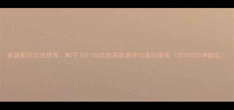 图片 家庭影院功放推荐：MC平方E100功放深度测评与选购指南（2D100200W输出）