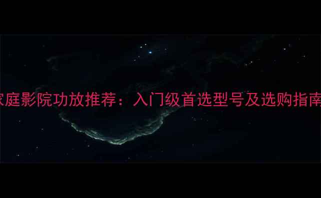 图片 家庭影院功放推荐：入门级首选型号及选购指南2