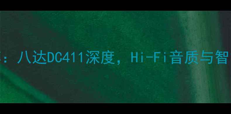 图片 家庭影院功放推荐：八达DC411深度，Hi-Fi音质与智能功能的完美平衡