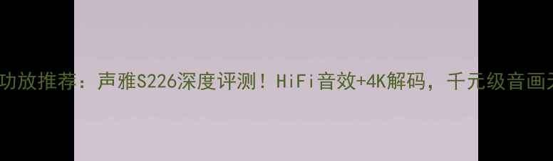 图片 家庭影院功放推荐：声雅S226深度评测！HiFi音效+4K解码，千元级音画天花板🎵2