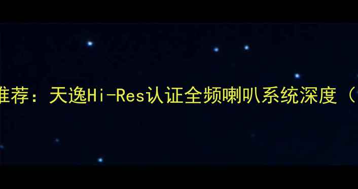 图片 家庭影院功放推荐：天逸Hi-Res认证全频喇叭系统深度（附选购指南）1