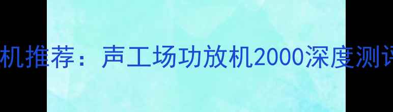 图片 家庭影院功放机推荐：声工场功放机2000深度测评与选购指南2