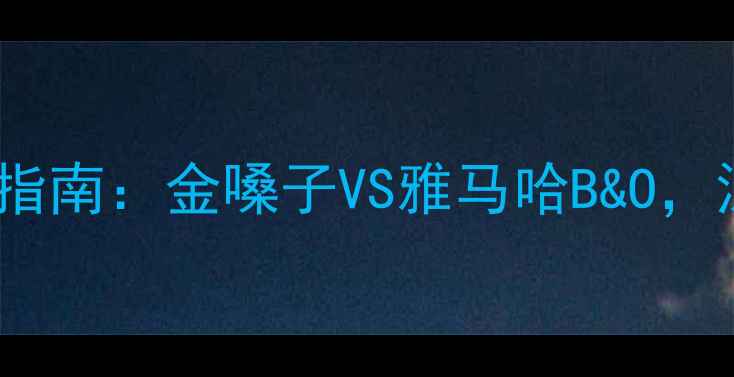 图片 家庭影院功放机选购指南：金嗓子VS雅马哈B&O，深度HiFi级音效设备2