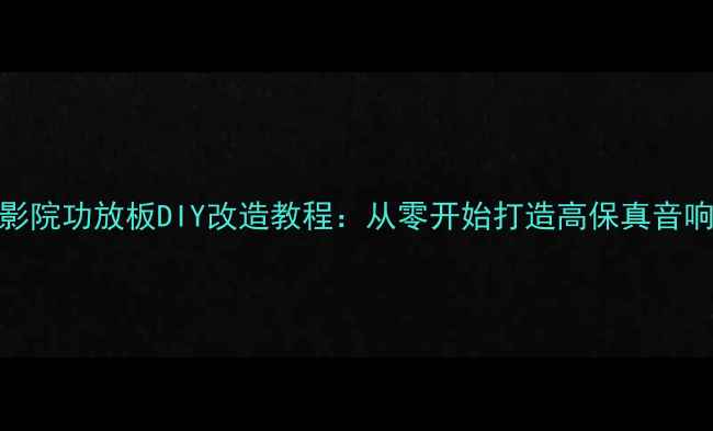图片 家庭影院功放板DIY改造教程：从零开始打造高保真音响系统