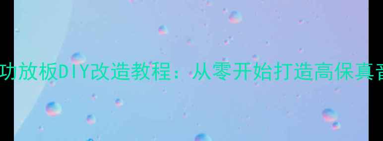 图片 家庭影院功放板DIY改造教程：从零开始打造高保真音响系统1