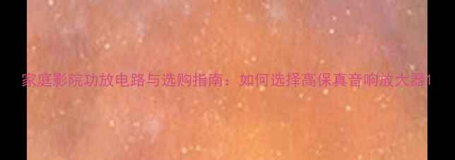 图片 家庭影院功放电路与选购指南：如何选择高保真音响放大器1