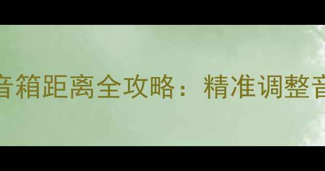 图片 家庭影院功放设置音箱距离全攻略：精准调整音场与声像定位技巧