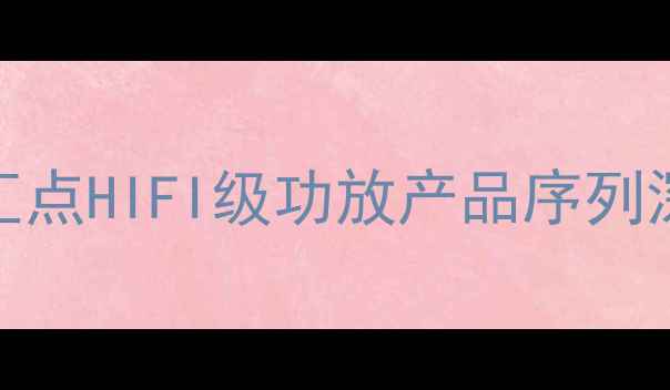 图片 家庭影院功放选哪个？汇点HIFI级功放产品序列深度测评｜高性价比清单
