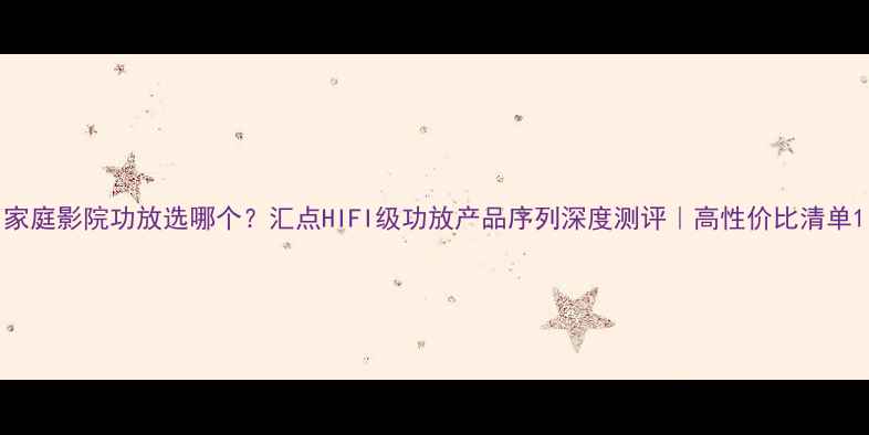 图片 家庭影院功放选哪个？汇点HIFI级功放产品序列深度测评｜高性价比清单1