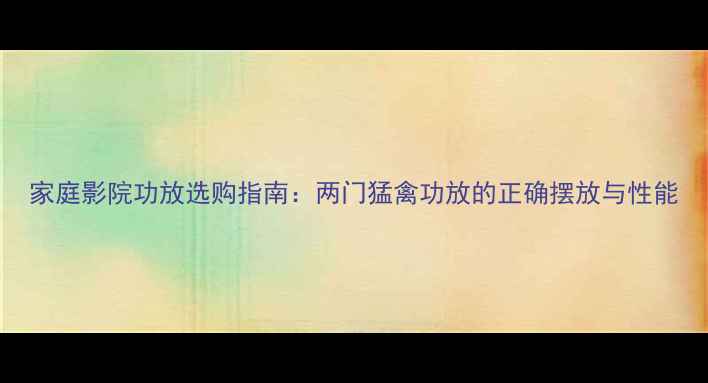 图片 家庭影院功放选购指南：两门猛禽功放的正确摆放与性能