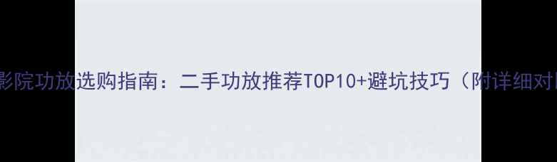 图片 家庭影院功放选购指南：二手功放推荐TOP10+避坑技巧（附详细对比）2