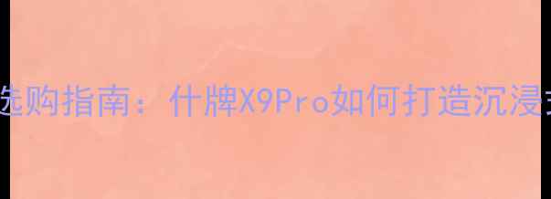 图片 家庭影院功放选购指南：什牌X9Pro如何打造沉浸式影音体验？1