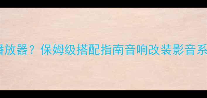 图片 家庭影院功放配什么播放器？保姆级搭配指南音响改装影音系统搭建HiFi设备选购1