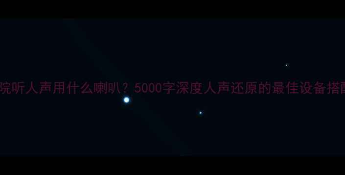 图片 家庭影院听人声用什么喇叭？5000字深度人声还原的最佳设备搭配方案1