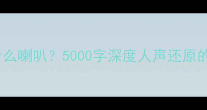 图片 家庭影院听人声用什么喇叭？5000字深度人声还原的最佳设备搭配方案2