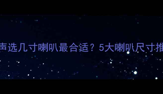 图片 家庭影院听人声选几寸喇叭最合适？5大喇叭尺寸推荐与选购指南