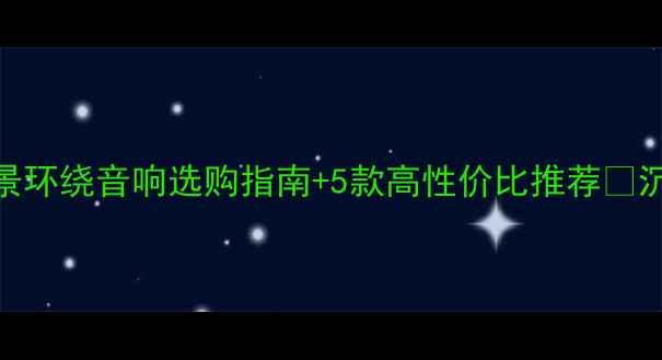 图片 家庭影院天花板！全景环绕音响选购指南+5款高性价比推荐🎶沉浸式听歌追剧全攻略