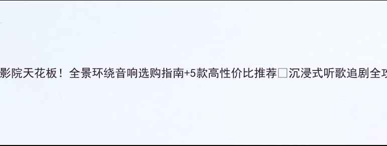 图片 家庭影院天花板！全景环绕音响选购指南+5款高性价比推荐🎶沉浸式听歌追剧全攻略1