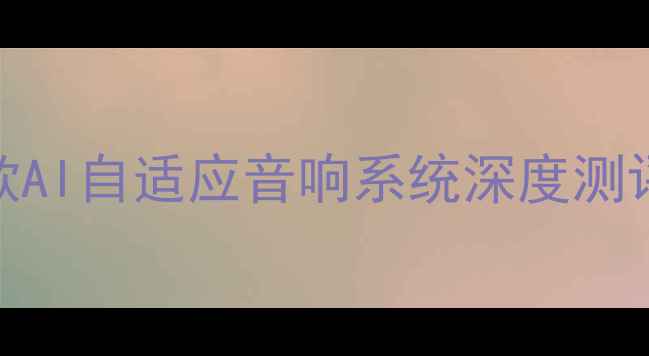 图片 家庭影院天花板！全球首款AI自适应音响系统深度测评，沉浸式体验真实到可怕