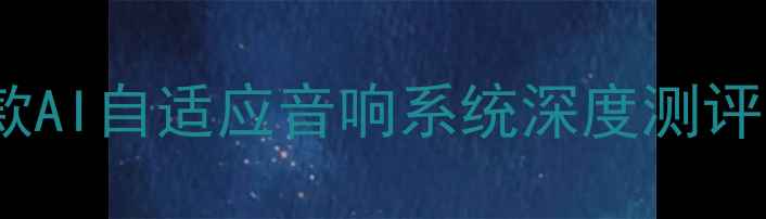 图片 家庭影院天花板！全球首款AI自适应音响系统深度测评，沉浸式体验真实到可怕2
