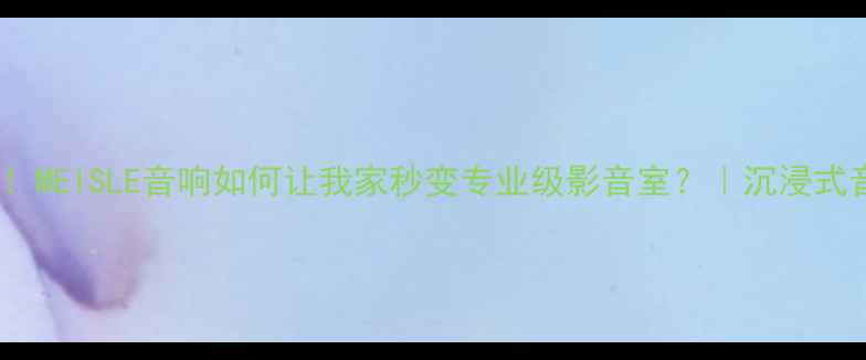 图片 家庭影院必入！MEISLE音响如何让我家秒变专业级影音室？｜沉浸式音效实测攻略1