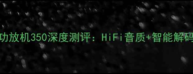 图片 家庭影院必入！声雅功放机350深度测评：HiFi音质+智能解码，百元级音效天花板