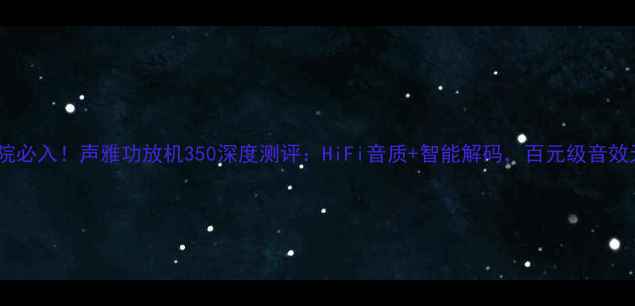 图片 家庭影院必入！声雅功放机350深度测评：HiFi音质+智能解码，百元级音效天花板1