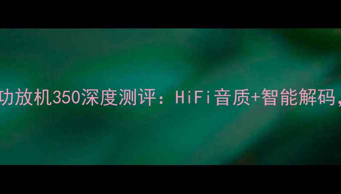 图片 家庭影院必入！声雅功放机350深度测评：HiFi音质+智能解码，百元级音效天花板2