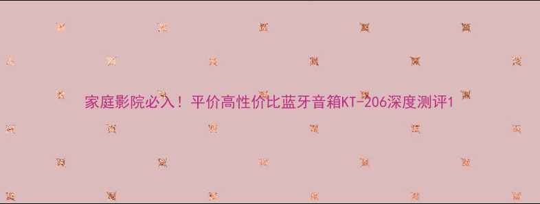 图片 家庭影院必入！平价高性价比蓝牙音箱KT-206深度测评1
