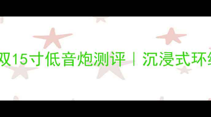 图片 家庭影院必入！美国双15寸低音炮测评｜沉浸式环绕声体验亲测攻略🔥1