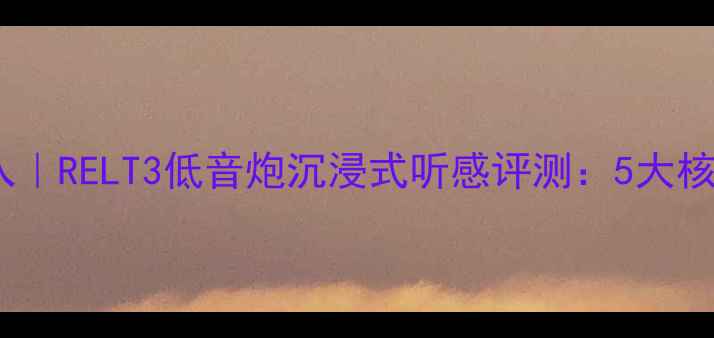 图片 家庭影院必入｜RELT3低音炮沉浸式听感评测：5大核心优势深度2