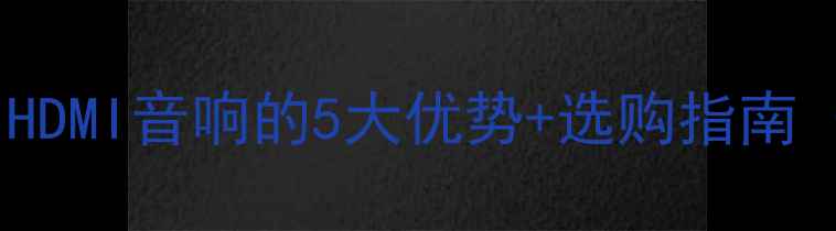 图片 家庭影院必备！HDMI音响的5大优势+选购指南（附避坑攻略）1