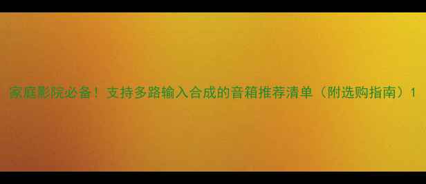 图片 家庭影院必备！支持多路输入合成的音箱推荐清单（附选购指南）1