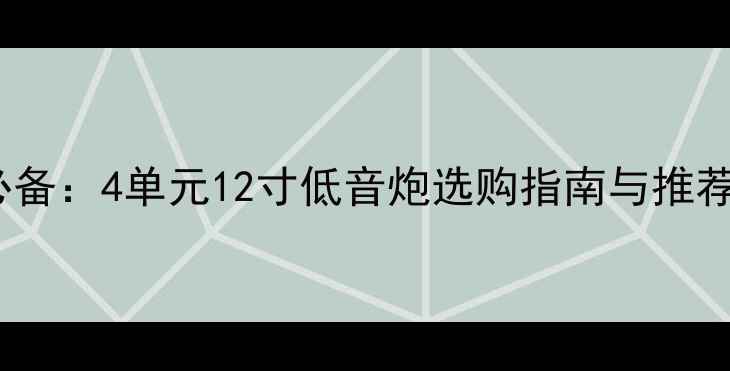 图片 家庭影院必备：4单元12寸低音炮选购指南与推荐型号详解1