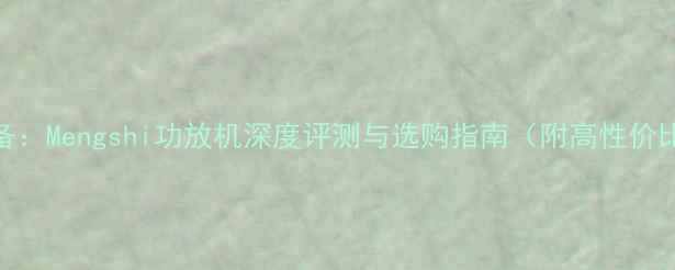 图片 家庭影院必备：Mengshi功放机深度评测与选购指南（附高性价比型号推荐）