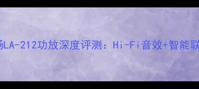 图片 家庭影院必备｜声扬LA-212功放深度评测：Hi-Fi音效+智能联动，沉浸式体验全1