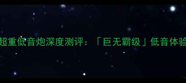 图片 家庭影院必备｜超重低音炮深度测评：「巨无霸级」低音体验的三大核心优势