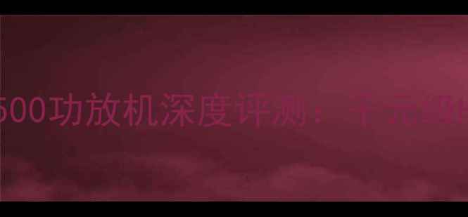 图片 家庭影院必看MC500功放机深度评测：千元级HiFi音效体验全1