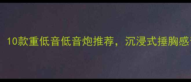 图片 家庭影院必看！10款重低音低音炮推荐，沉浸式捶胸感音效体验指南1