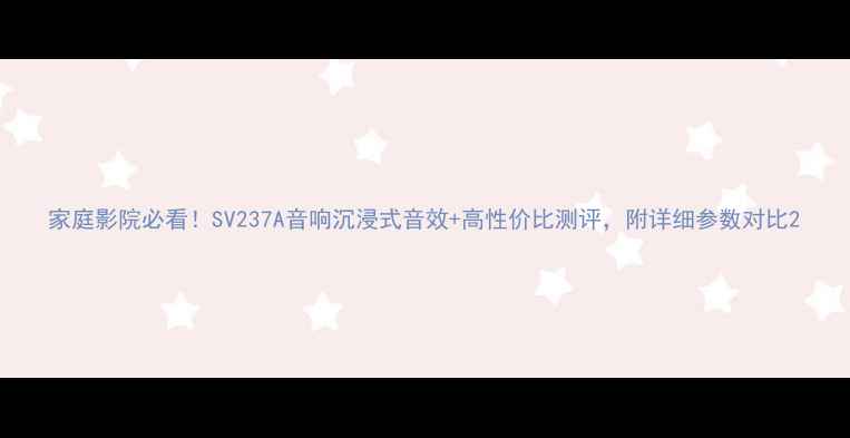 图片 家庭影院必看！SV237A音响沉浸式音效+高性价比测评，附详细参数对比2