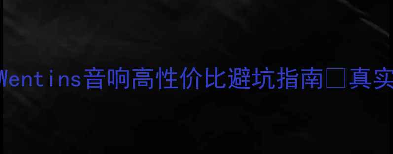 图片 家庭影院必看！Wentins音响高性价比避坑指南💥真实测评+选购技巧2
