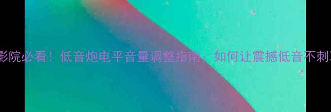 图片 家庭影院必看！低音炮电平音量调整指南：如何让震撼低音不刺耳？1