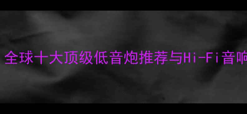 图片 家庭影院必看！全球十大顶级低音炮推荐与Hi-Fi音响音质提升指南2