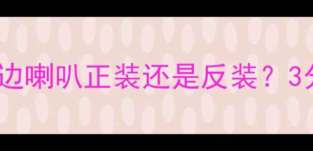 图片 家庭影院必看！反边喇叭正装还是反装？3分钟搞懂安装误区2
